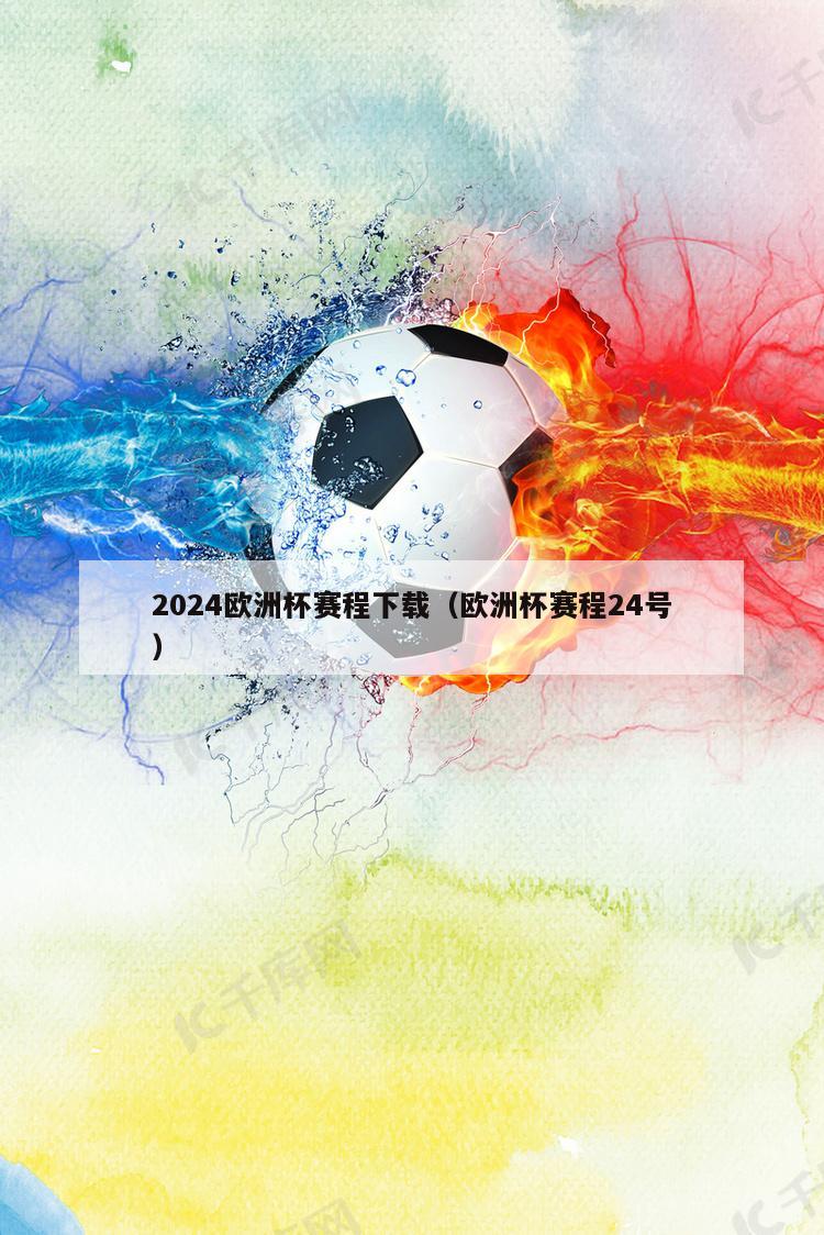2024欧洲杯赛程下载（欧洲杯赛程24号）