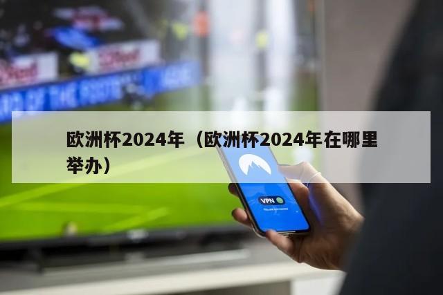 欧洲杯2024年（欧洲杯2024年在哪里举办）