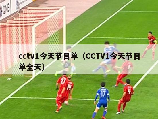 cctv1今天节目单（CCTV1今天节目单全天）