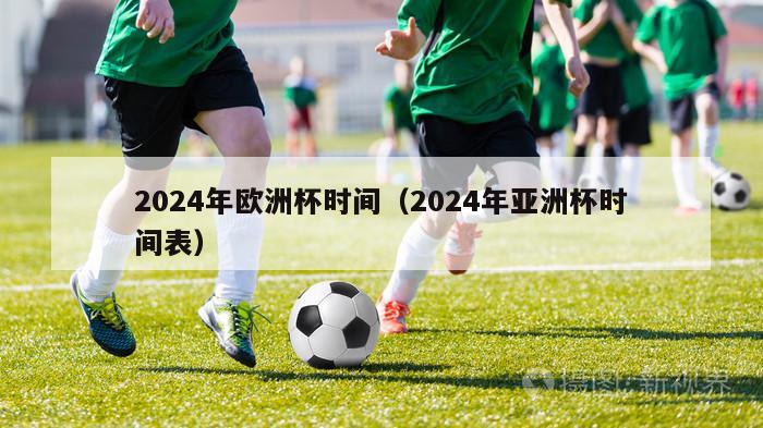 2024年欧洲杯时间（2024年亚洲杯时间表）