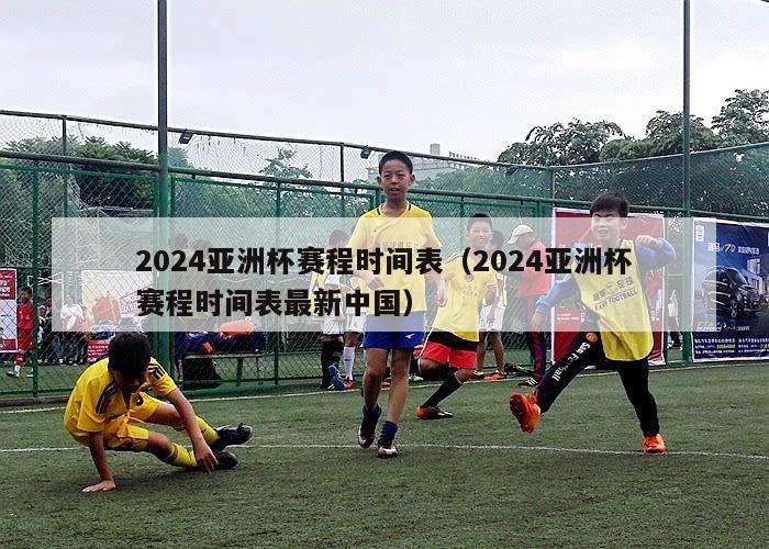 2024亚洲杯赛程时间表（2024亚洲杯赛程时间表最新中国）