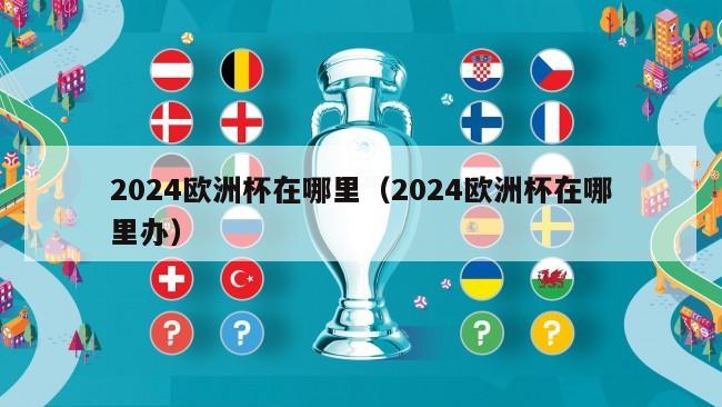 2024欧洲杯在哪里（2024欧洲杯在哪里办）