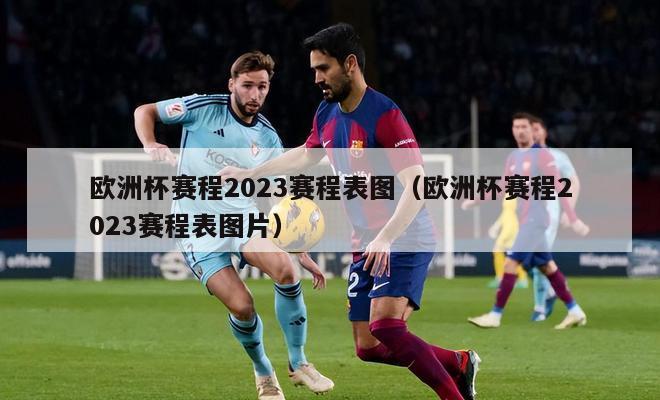 欧洲杯赛程2023赛程表图（欧洲杯赛程2023赛程表图片）