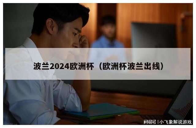 波兰2024欧洲杯（欧洲杯波兰出线）