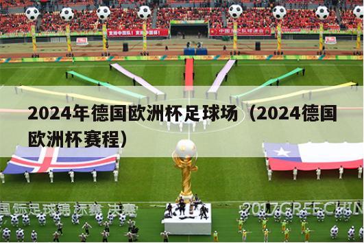 2024年德国欧洲杯足球场（2024德国欧洲杯赛程）