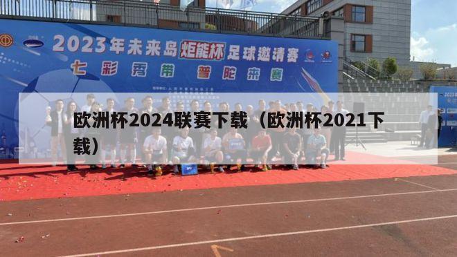 欧洲杯2024联赛下载（欧洲杯2021下载）