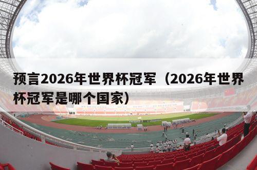 预言2026年世界杯冠军（2026年世界杯冠军是哪个国家）