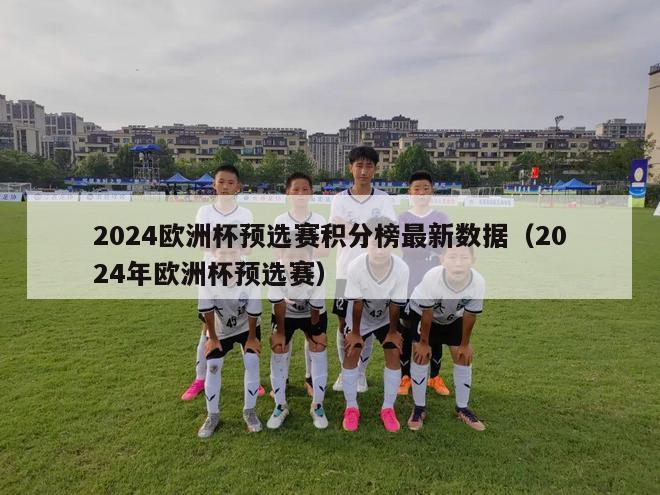 2024欧洲杯预选赛积分榜最新数据（2024年欧洲杯预选赛）