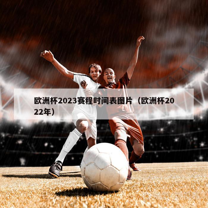 欧洲杯2023赛程时间表图片（欧洲杯2022年）