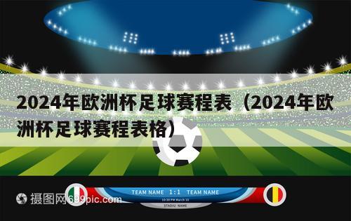 2024年欧洲杯足球赛程表（2024年欧洲杯足球赛程表格）