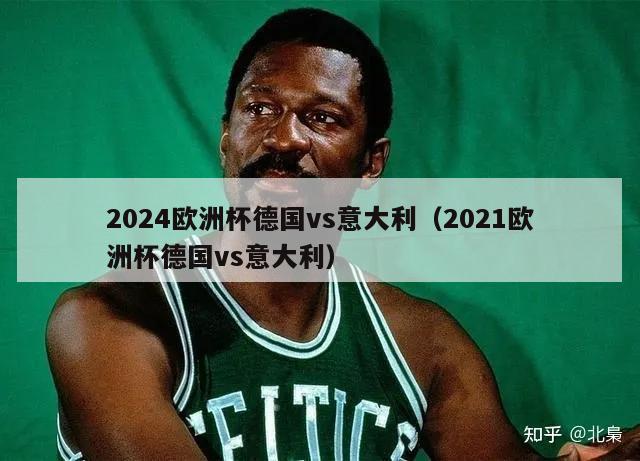 2024欧洲杯德国vs意大利（2021欧洲杯德国vs意大利）