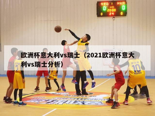 欧洲杯意大利vs瑞士（2021欧洲杯意大利vs瑞士分析）