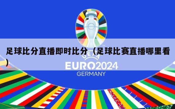 足球比分直播即时比分（足球比赛直播哪里看）