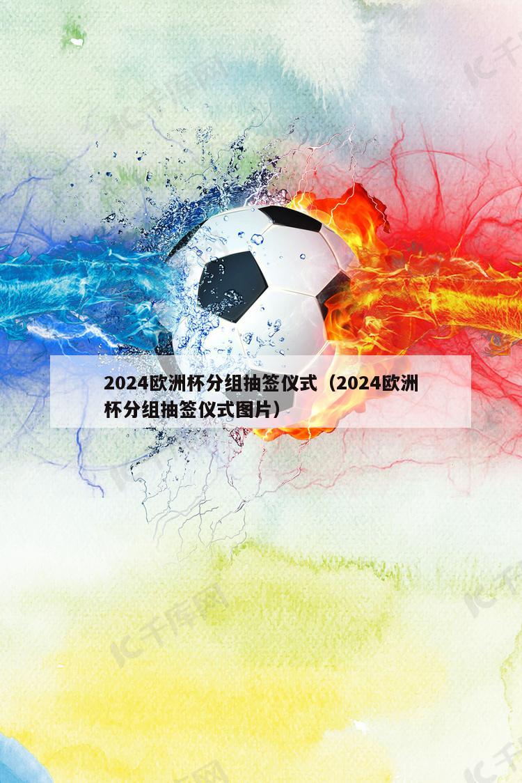 2024欧洲杯分组抽签仪式（2024欧洲杯分组抽签仪式图片）