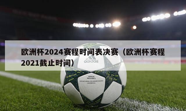 欧洲杯2024赛程时间表决赛（欧洲杯赛程2021截止时间）