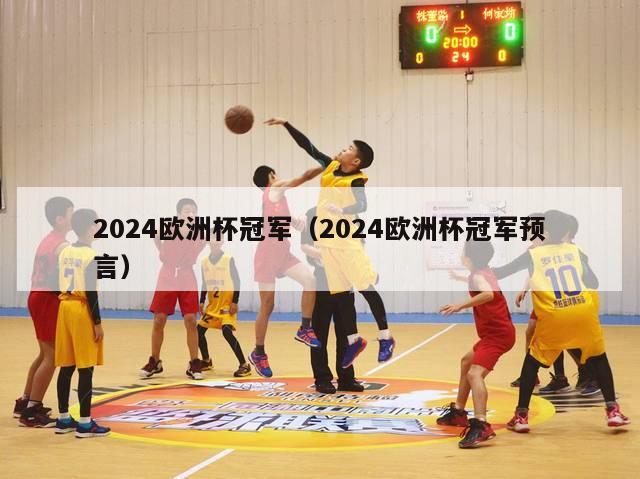 2024欧洲杯冠军（2024欧洲杯冠军预言）