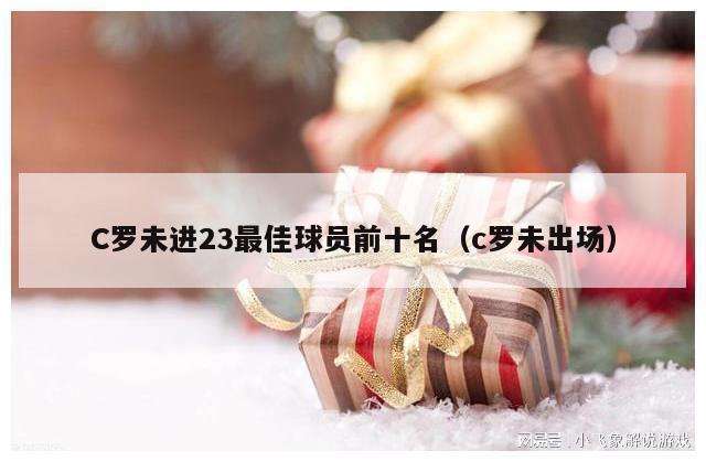 C罗未进23最佳球员前十名（c罗未出场）