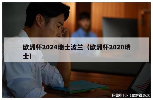 欧洲杯2024瑞士波兰（欧洲杯2020瑞士）