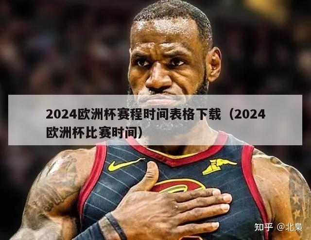 2024欧洲杯赛程时间表格下载（2024欧洲杯比赛时间）