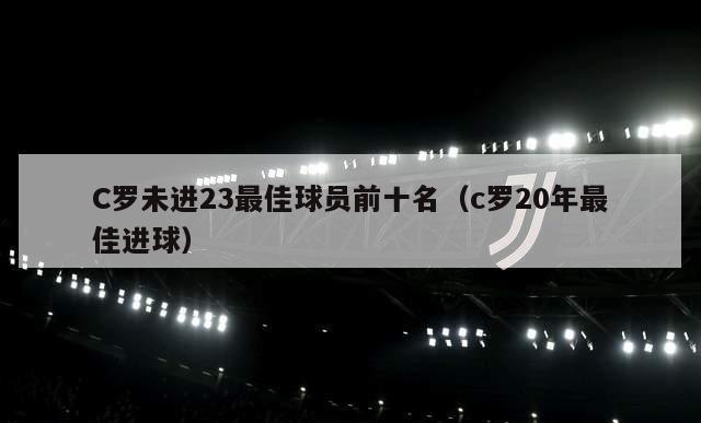 C罗未进23最佳球员前十名（c罗20年最佳进球）