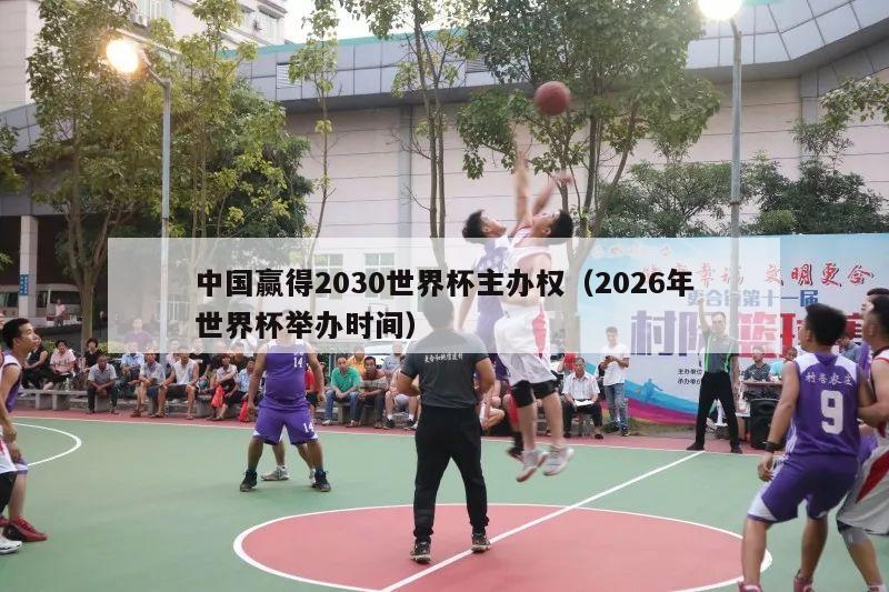 中国赢得2030世界杯主办权（2026年世界杯举办时间）