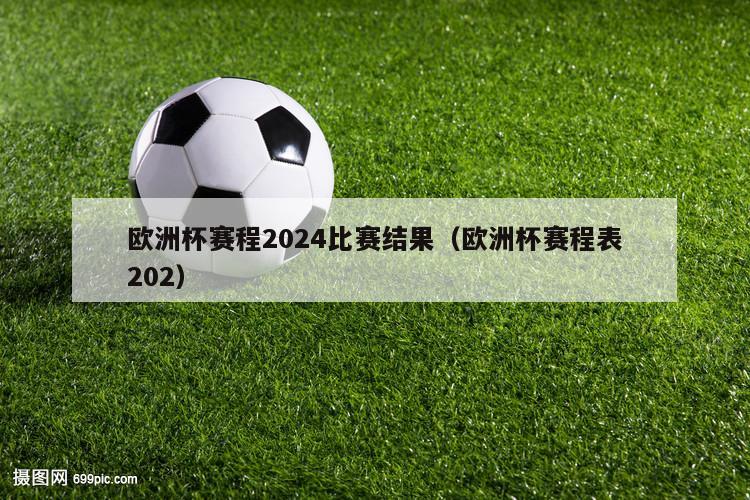 欧洲杯赛程2024比赛结果（欧洲杯赛程表202）