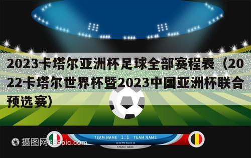 2023卡塔尔亚洲杯足球全部赛程表（2022卡塔尔世界杯暨2023中国亚洲杯联合预选赛）