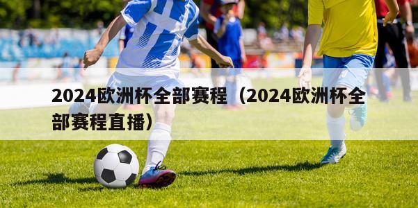 2024欧洲杯全部赛程（2024欧洲杯全部赛程直播）