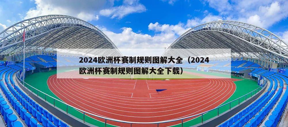 2024欧洲杯赛制规则图解大全（2024欧洲杯赛制规则图解大全下载）