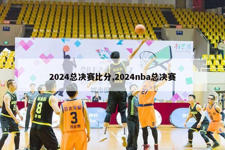 2024总决赛比分,2024nba总决赛