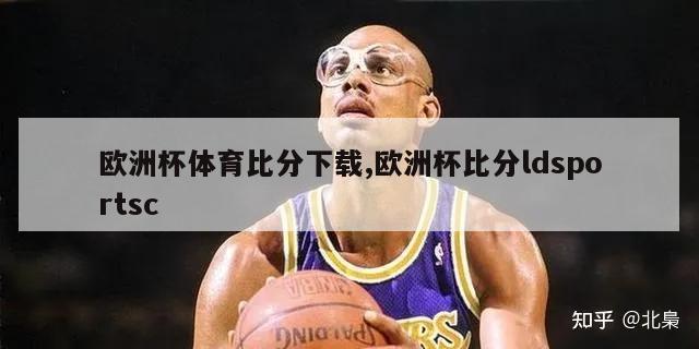 欧洲杯体育比分下载,欧洲杯比分ldsportsc