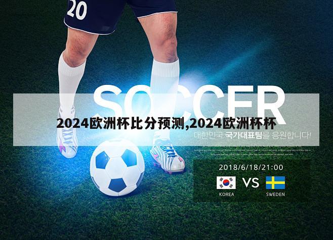 2024欧洲杯比分预测,2024欧洲杯杯