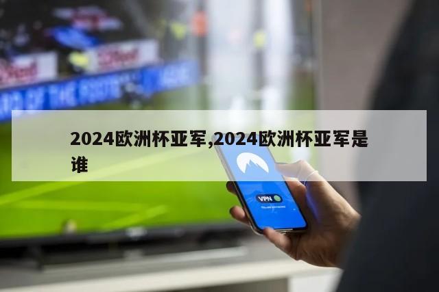 2024欧洲杯亚军,2024欧洲杯亚军是谁